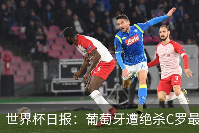 世界杯日报：葡萄牙遭绝杀C罗最后一舞 多国效仿美国上诉红黄牌