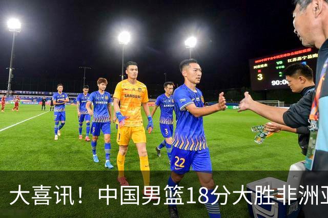 大喜讯！中国男篮18分大胜非洲亚军，世界杯开门红，1人轰下23分