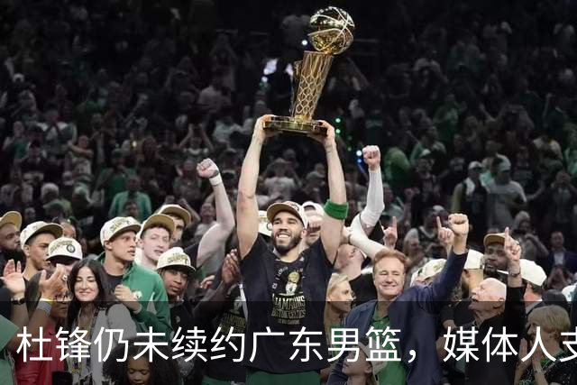 杜锋仍未续约广东男篮，媒体人支招广东选择外教 杜锋当助教就够了