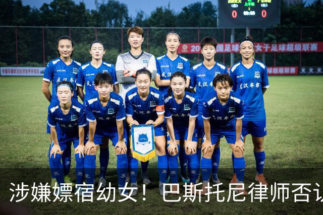 涉嫌嫖宿幼女！巴斯托尼律师否认:没进行过交易 更别说是未成年人