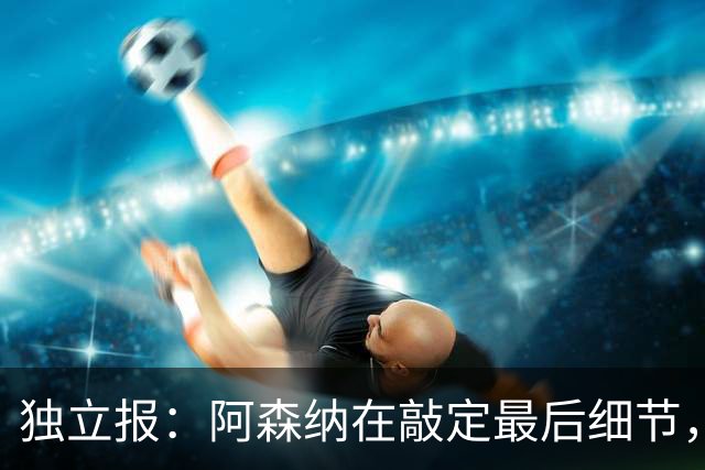 独立报：阿森纳在敲定最后细节，随后就将向巴黎报价巴尔科拉
